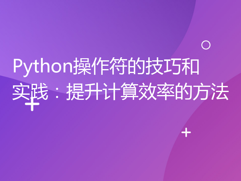 Python操作符的技巧和实践：提升计算效率的方法