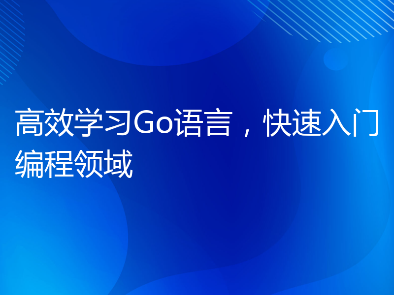 高效学习Go语言，快速入门编程领域