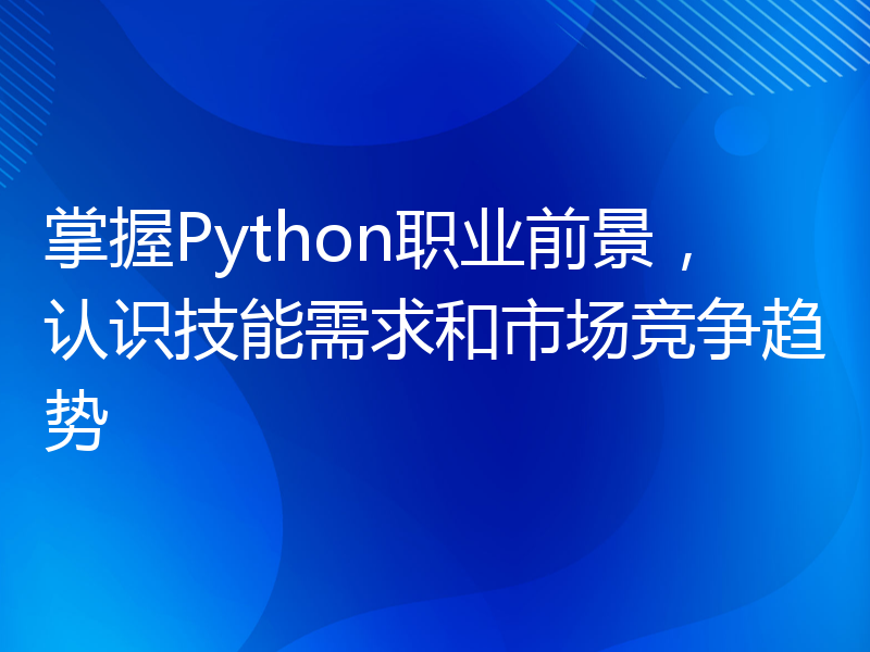 掌握Python职业前景，认识技能需求和市场竞争趋势