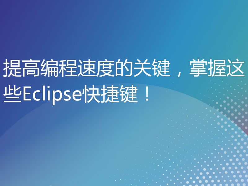 提高编程速度的关键，掌握这些Eclipse快捷键！