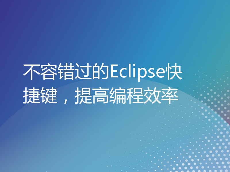 不容错过的Eclipse快捷键，提高编程效率