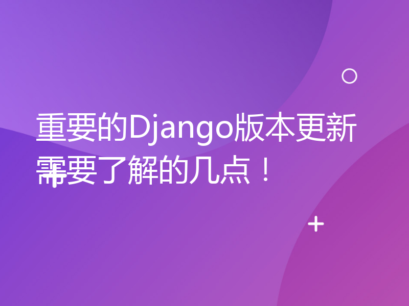 重要的Django版本更新需要了解的几点！