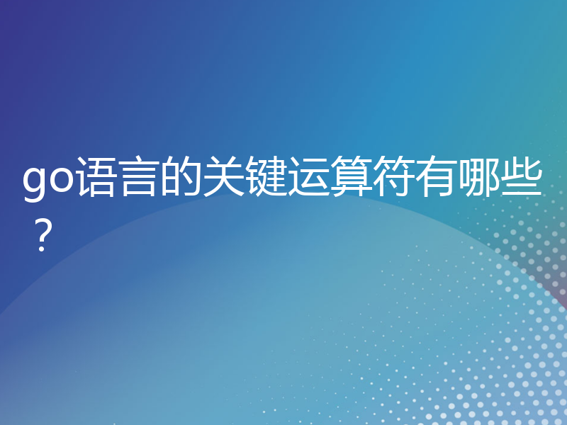 go语言的关键运算符有哪些？