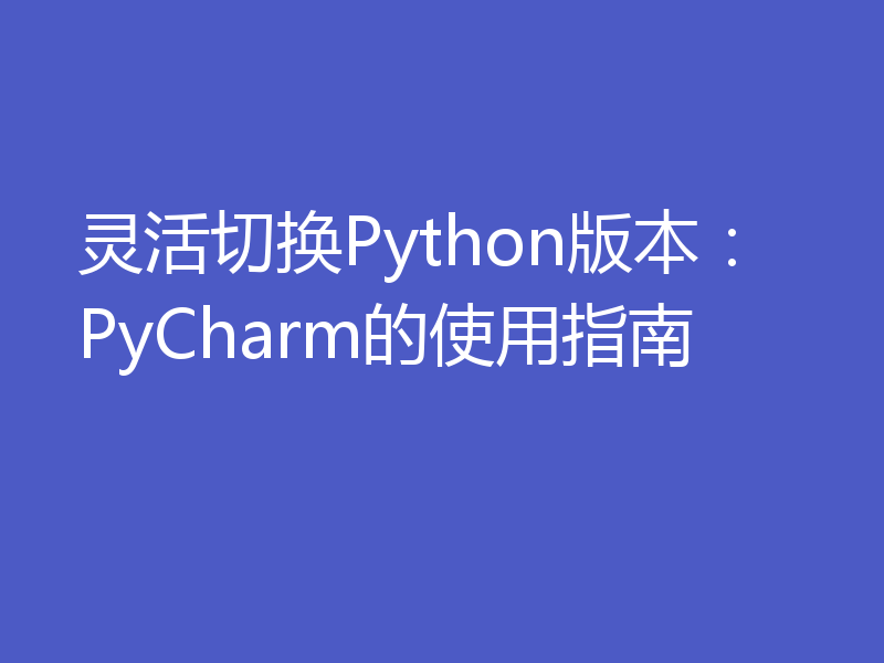 灵活切换Python版本：PyCharm的使用指南