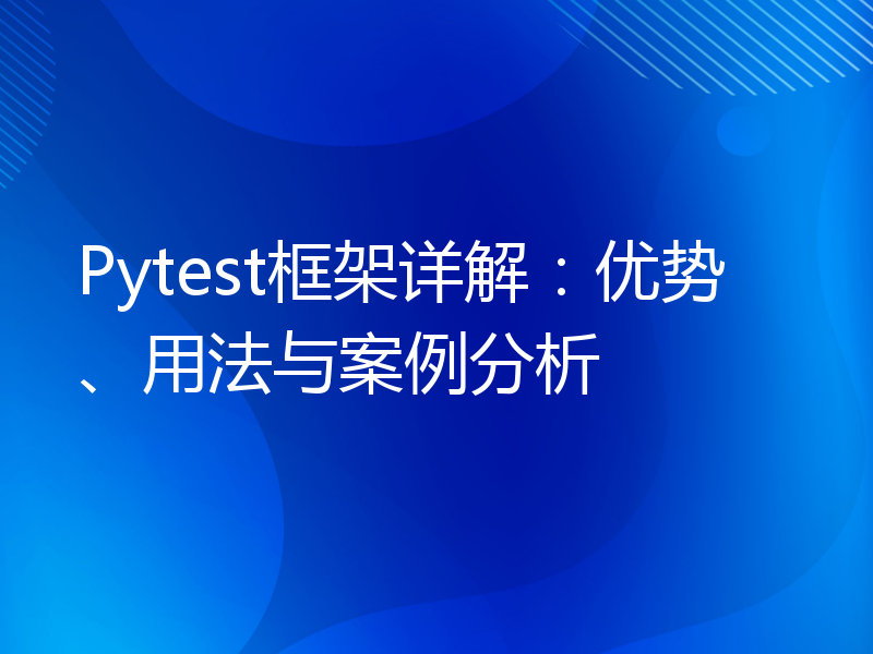 Pytest框架详解：优势、用法与案例分析