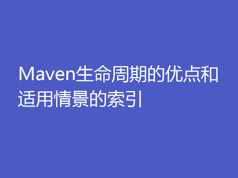 Maven生命周期的优点和适用情景的索引