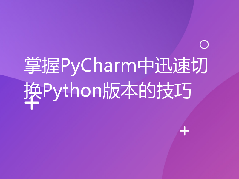 掌握PyCharm中迅速切换Python版本的技巧