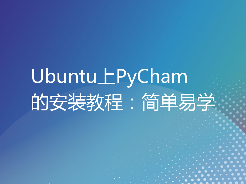 Ubuntu上PyCham的安装教程：简单易学