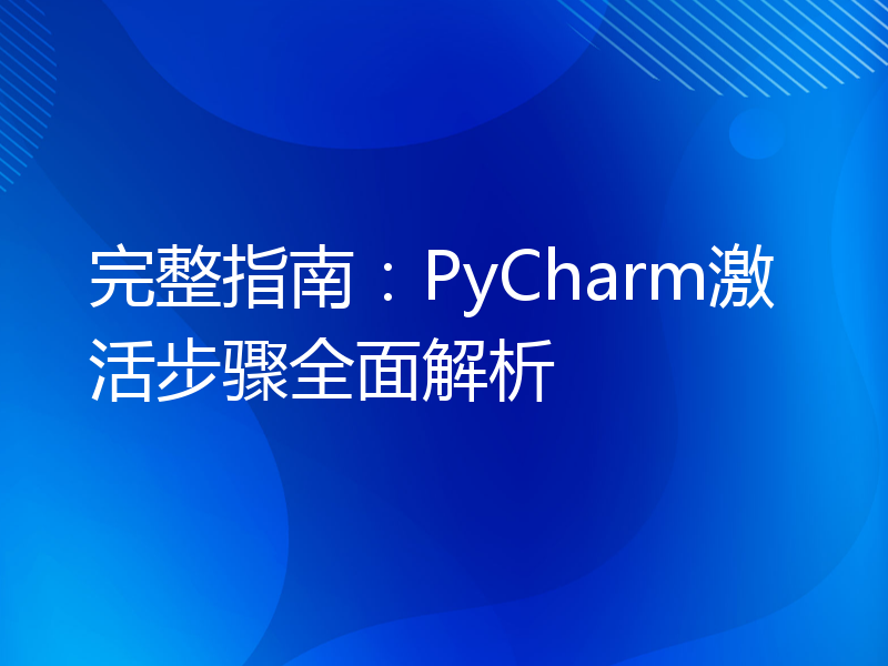 完整指南：PyCharm激活步骤全面解析