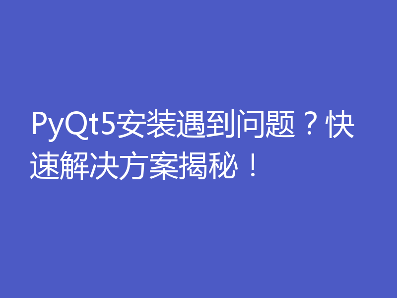 PyQt5安装遇到问题？快速解决方案揭秘！