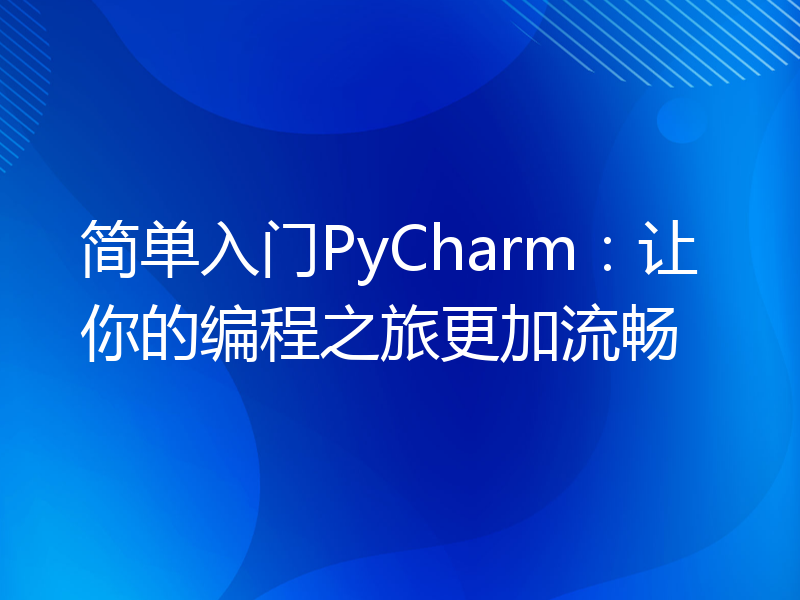 简单入门PyCharm：让你的编程之旅更加流畅