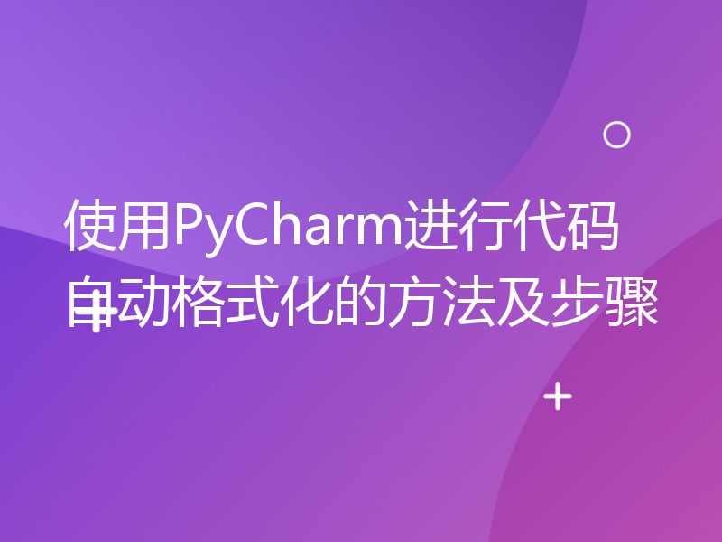 使用PyCharm进行代码自动格式化的方法及步骤