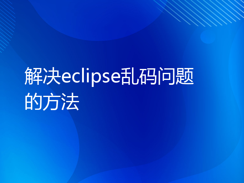 解决eclipse乱码问题的方法