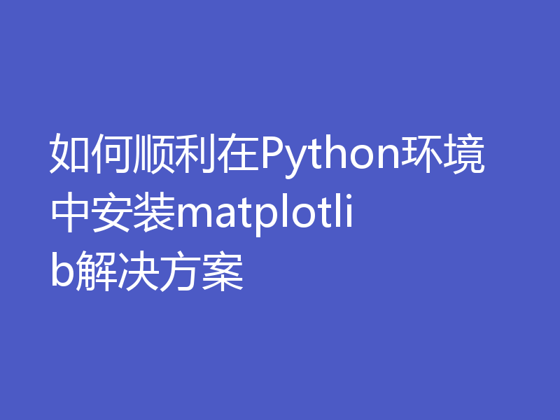 如何顺利在Python环境中安装matplotlib解决方案