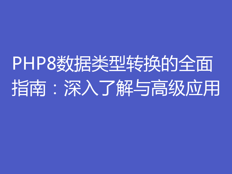 PHP8数据类型转换的全面指南：深入了解与高级应用