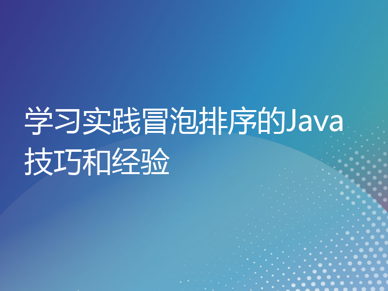 学习实践冒泡排序的Java技巧和经验