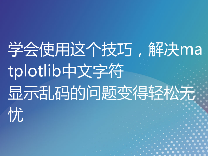 学会使用这个技巧，解决matplotlib中文字符显示乱码的问题变得轻松无忧