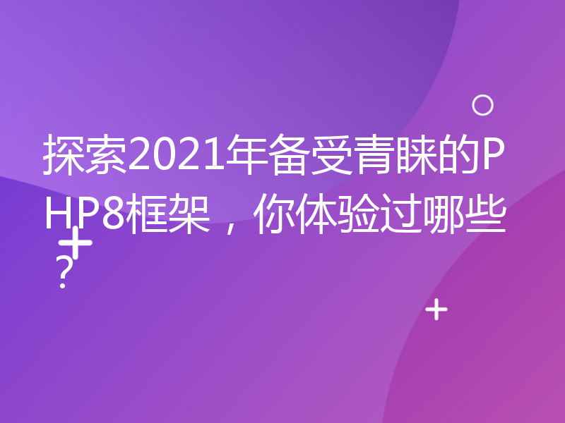 探索2021年备受青睐的PHP8框架，你体验过哪些？