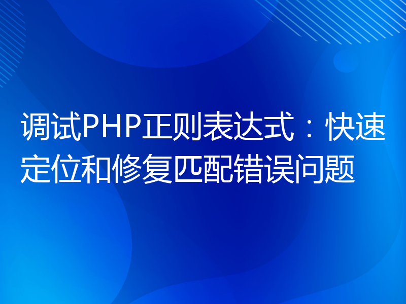 调试PHP正则表达式：快速定位和修复匹配错误问题