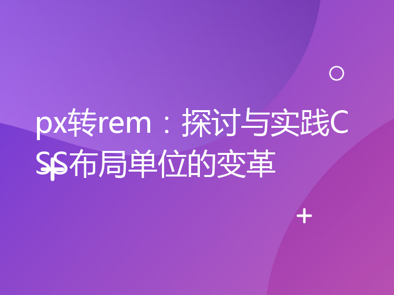 px转rem：探讨与实践CSS布局单位的变革