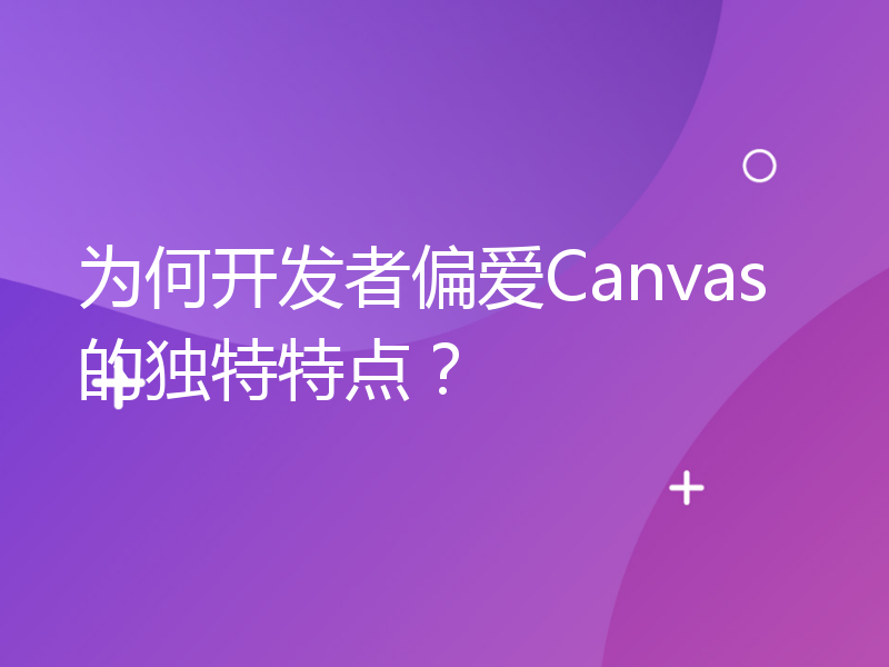 为何开发者偏爱Canvas的独特特点？