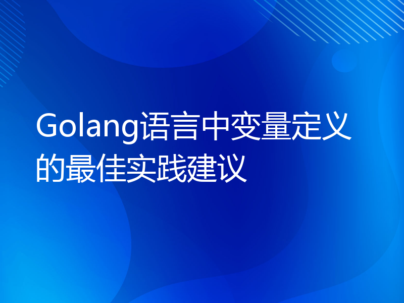 Golang语言中变量定义的最佳实践建议