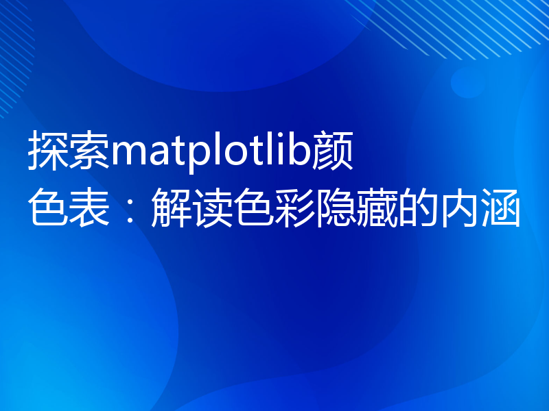 探索matplotlib颜色表：解读色彩隐藏的内涵