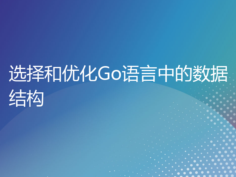 选择和优化Go语言中的数据结构