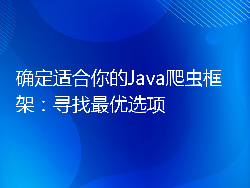 确定适合你的Java爬虫框架：寻找最优选项