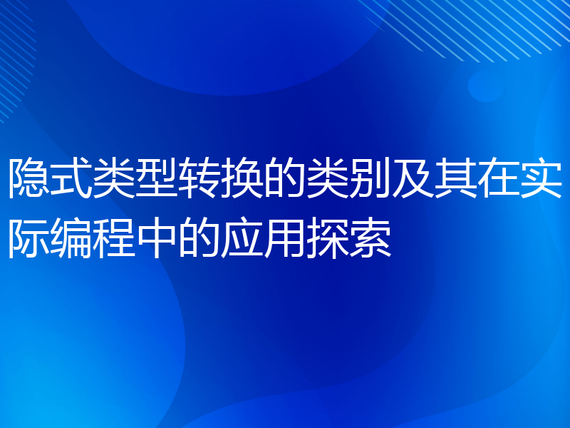 隐式类型转换的类别及其在实际编程中的应用探索