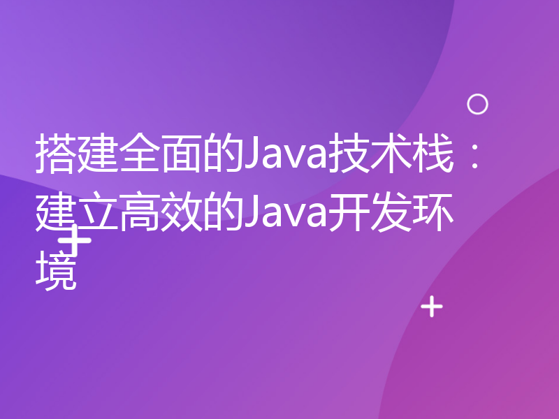 搭建全面的Java技术栈：建立高效的Java开发环境