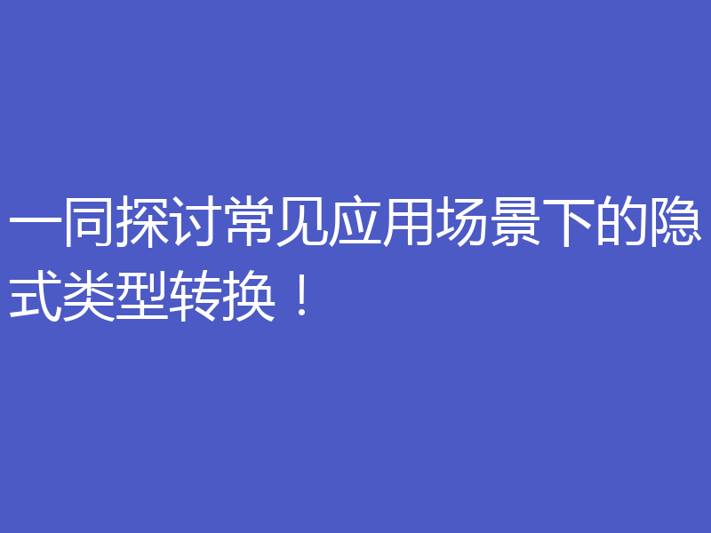 一同探讨常见应用场景下的隐式类型转换！