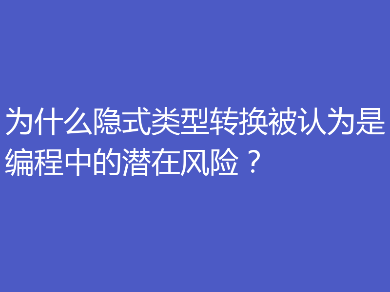 为什么隐式类型转换被认为是编程中的潜在风险？