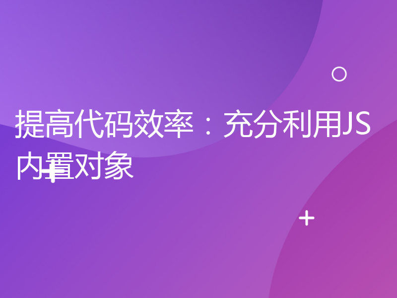 提高代码效率：充分利用JS内置对象