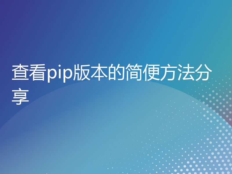 查看pip版本的简便方法分享