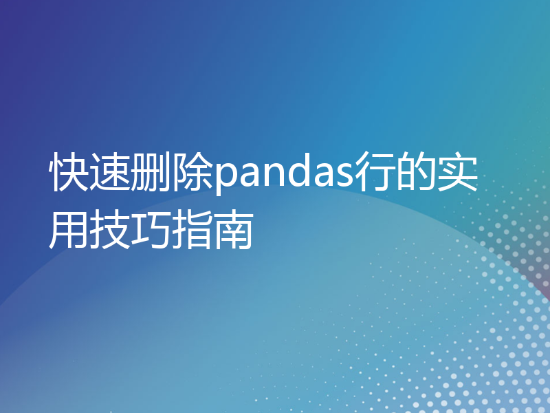 快速删除pandas行的实用技巧指南