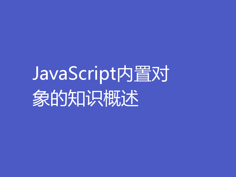 JavaScript内置对象的知识概述