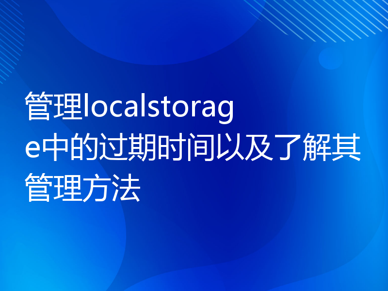 管理localstorage中的过期时间以及了解其管理方法