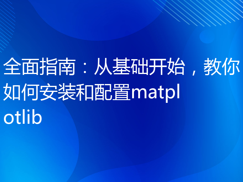 全面指南：从基础开始，教你如何安装和配置matplotlib