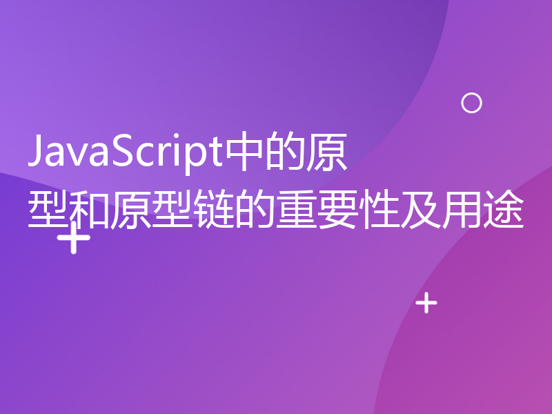 JavaScript中的原型和原型链的重要性及用途