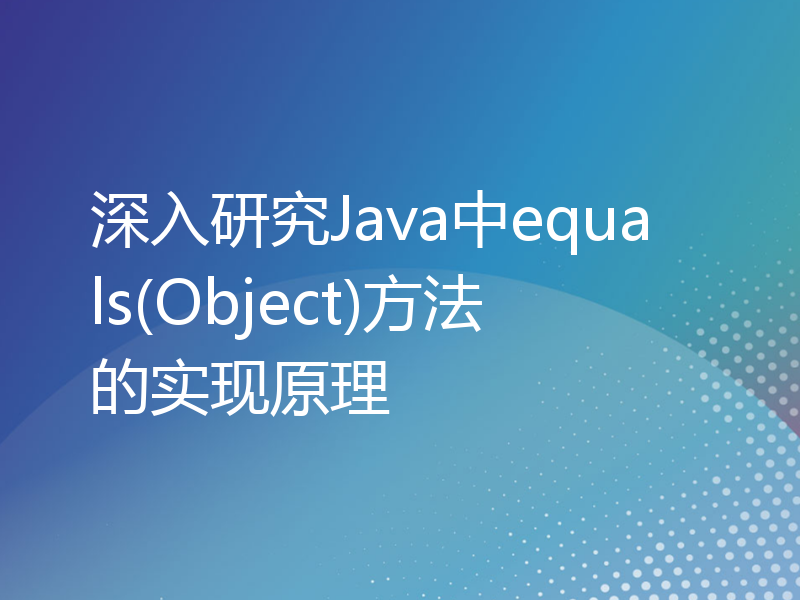 深入研究Java中equals(Object)方法的实现原理