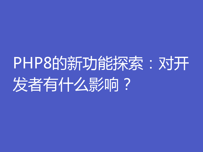 PHP8的新功能探索：对开发者有什么影响？