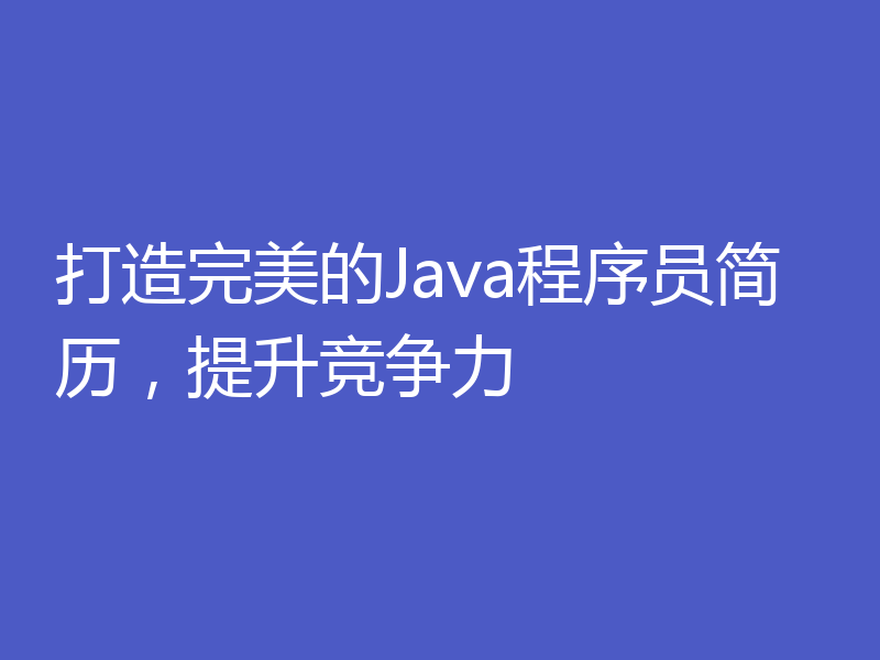 打造完美的Java程序员简历，提升竞争力