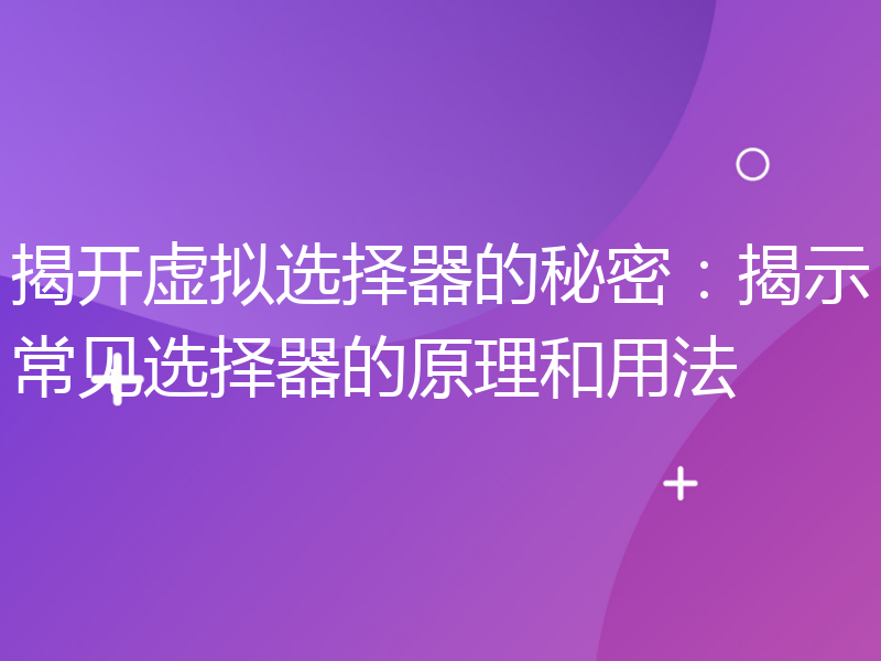 揭开虚拟选择器的秘密：揭示常见选择器的原理和用法