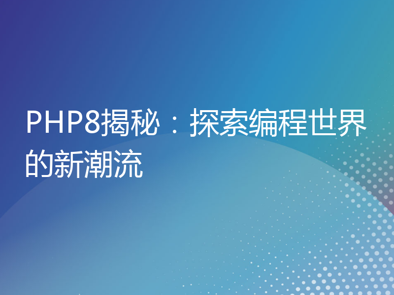 PHP8揭秘：探索编程世界的新潮流