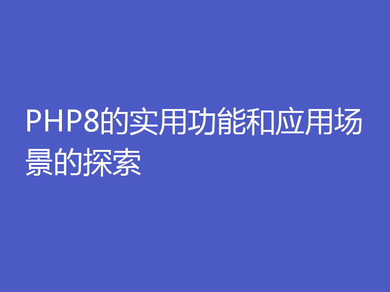 PHP8的实用功能和应用场景的探索