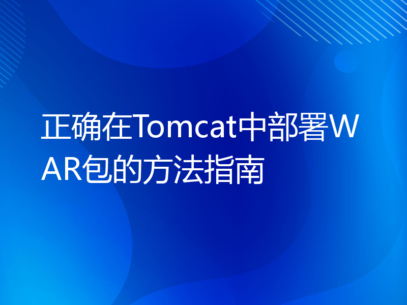 正确在Tomcat中部署WAR包的方法指南