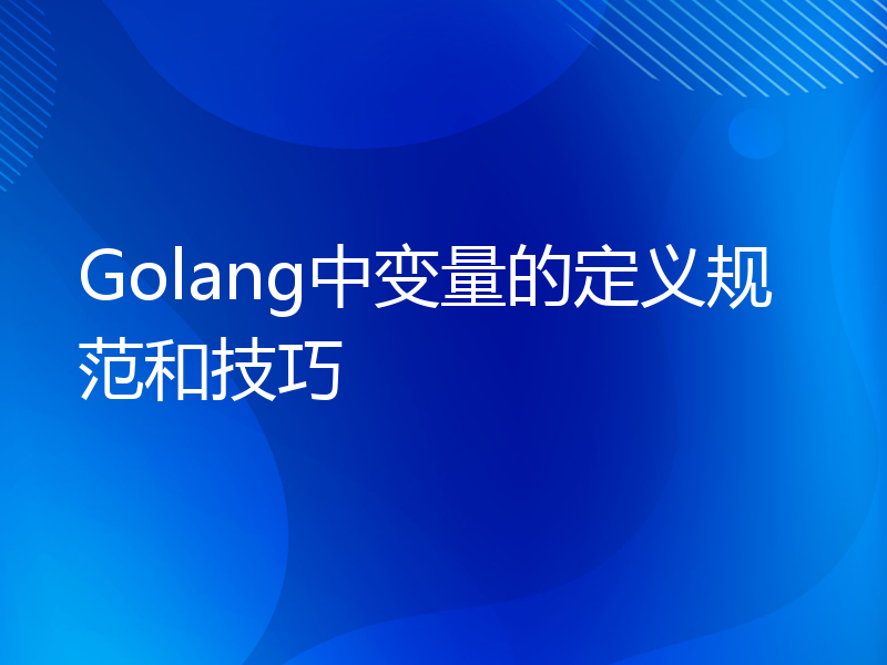 Golang中变量的定义规范和技巧