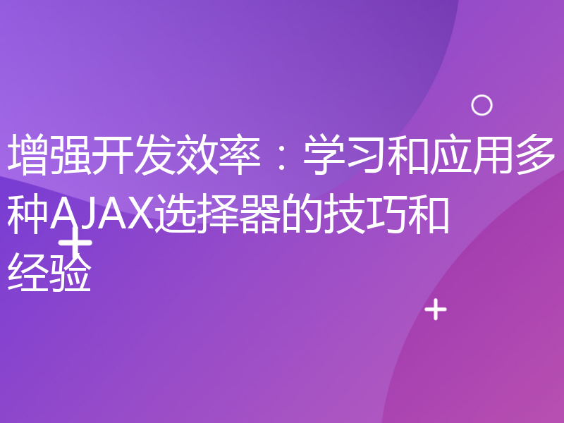 增强开发效率：学习和应用多种AJAX选择器的技巧和经验