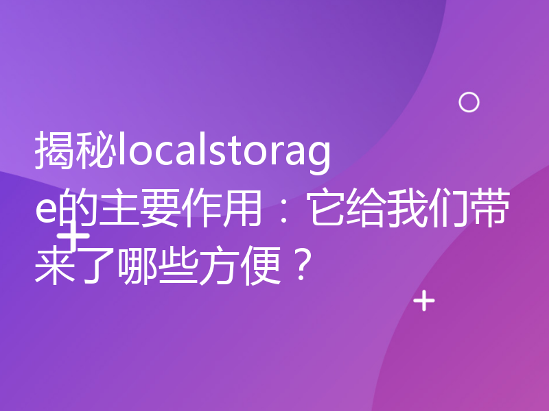 揭秘localstorage的主要作用：它给我们带来了哪些方便？